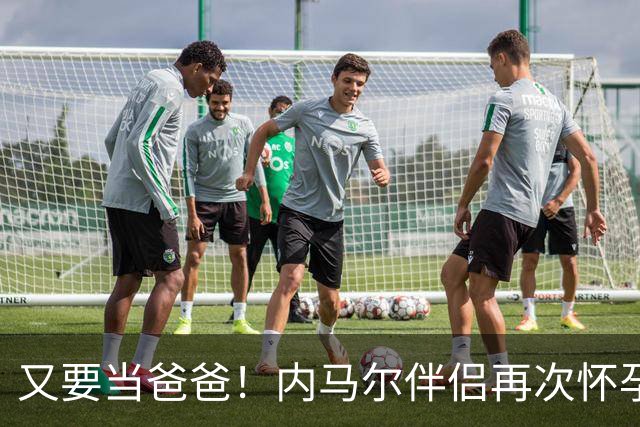 又要当爸爸！内马尔伴侣再次怀孕 两人将迎第三个女儿